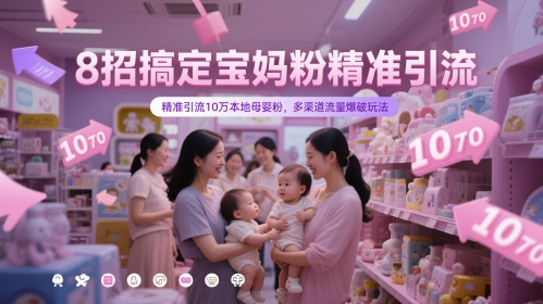 8招搞定宝妈粉精准引流，精准引流10万本地母婴粉，多渠道流量爆破玩法-灼光资源宝库