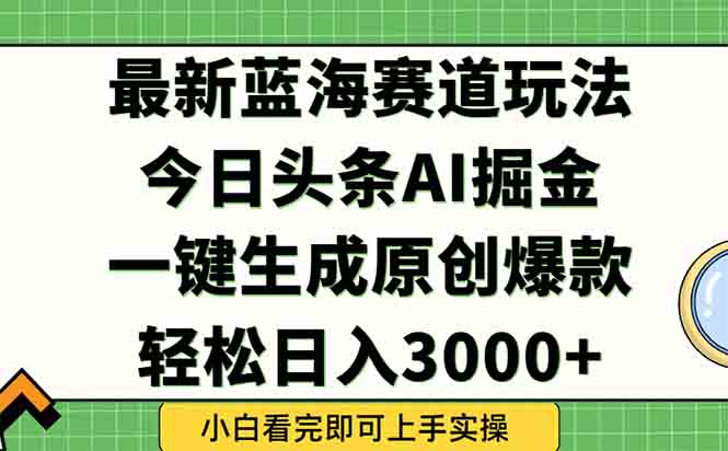 今日头条2025年最新蓝海玩法，一键生成爆款，轻松实现矩阵日入3000+-灼光资源宝库