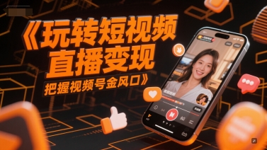 玩转短视频直播变现，把握视频号金风口-灼光资源宝库