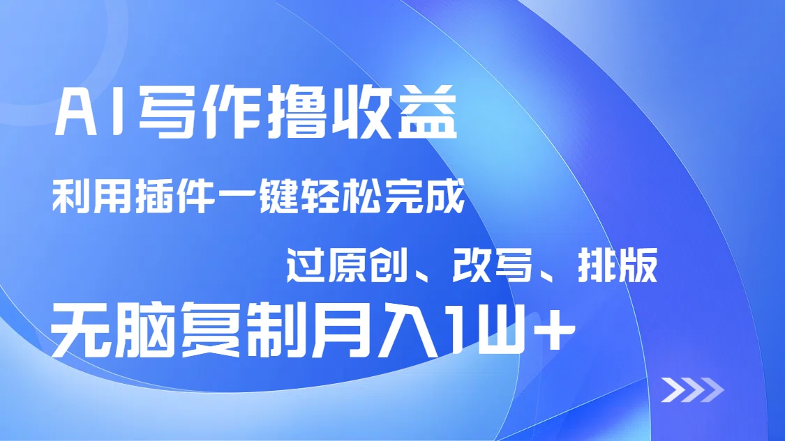 AI写作撸收益，利用插件改写排版100%过原创，小白无脑复制粘贴月入10000+-灼光资源宝库