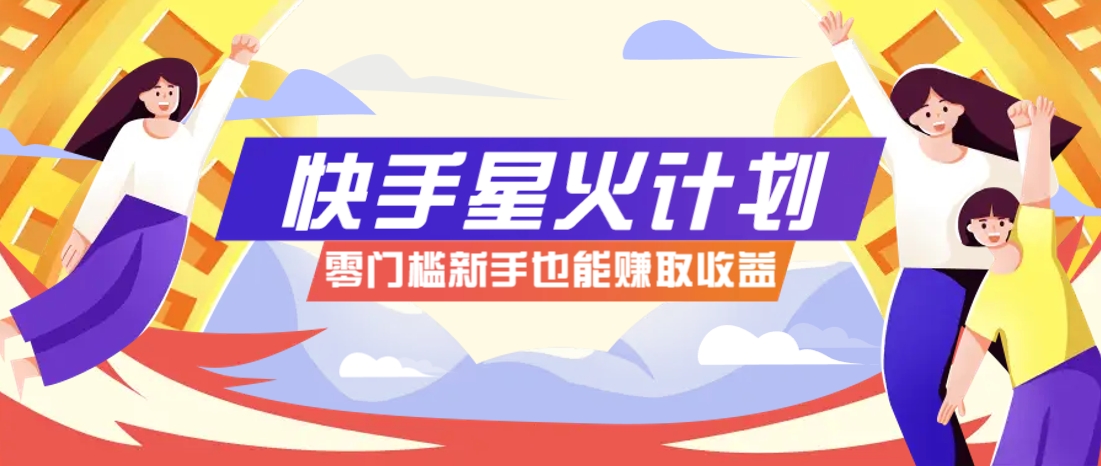 快手星火计划,零门槛、零粉丝也能参与,而且收益可观,一条视频爆赚7000+!-灼光资源宝库