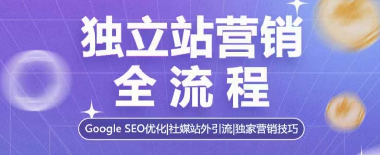 独立站营销全流程,Google SEO优化,社媒站外引流,独家营销技巧-灼光资源宝库