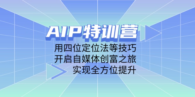 AIP特训营，用四位定位法等技巧，开启自媒体创富之旅，实现全方位提升-灼光资源宝库