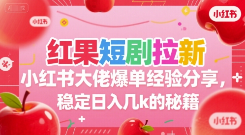 红果短剧拉新小红书大佬爆单经验分享，稳定日入几k的秘籍-灼光资源宝库