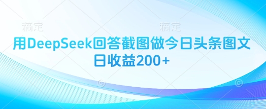 用DeepSeek回答截图做今日头条图文日收益200+-灼光资源宝库