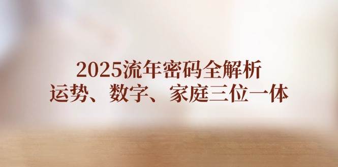 2025流年密码全解析,运势、数字、家庭三位一体-灼光资源宝库