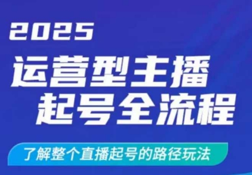 2025运营型主播起号全流程，了解整个直播起号的路径玩法(全程一个半小时，干货满满)-灼光资源宝库