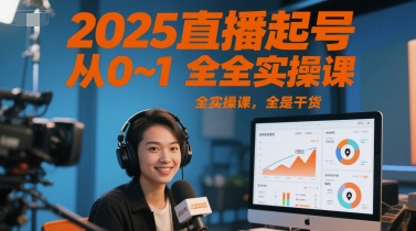 2025直播起号从0~1全实操课，全是干货-灼光资源宝库