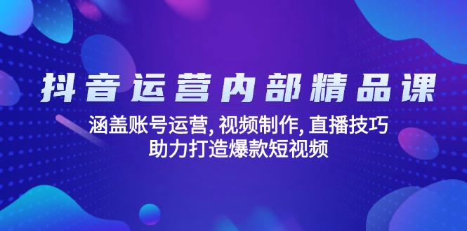 抖音运营内部精品课：涵盖账号运营, 视频制作, 直播技巧, 助力打造爆款…-灼光资源宝库