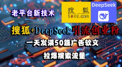 搜狐+DeepSeek引流创业粉，老平台新技术，一天发满50篇广告软文，拉爆搜索流量-灼光资源宝库
