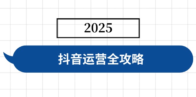抖音运营全攻略，涵盖账号搭建、人设塑造、投流等，快速起号，实现变现-灼光资源宝库
