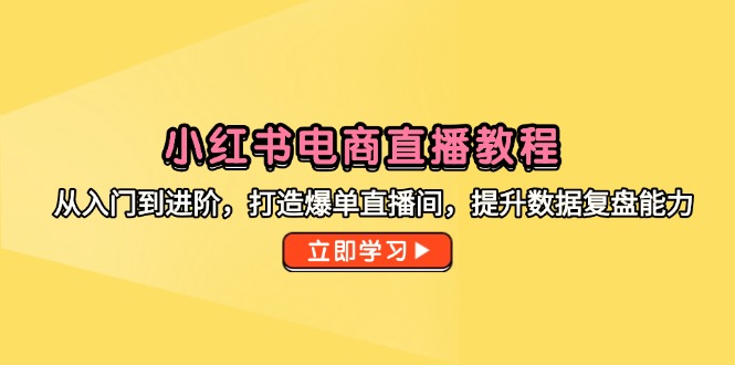 小红书电商直播教程,从入门到进阶,打造爆单直播间,提升数据复盘能力-灼光资源宝库