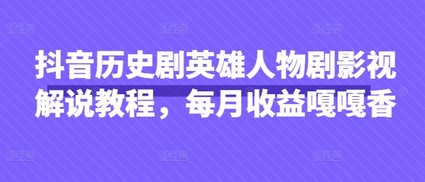 抖音历史剧英雄人物剧影视解说教程，每月收益嘎嘎香-灼光资源宝库