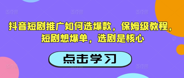 抖音短剧推广如何选爆款，保姆级教程，短剧想爆单，选剧是核心-灼光资源宝库