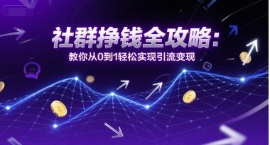 社群挣钱全攻略:教你从0到1轻松实现引流变现-灼光资源宝库