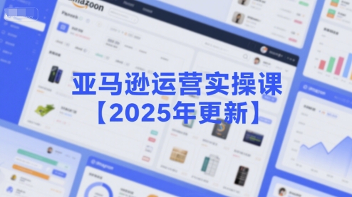 亚马逊运营实操课【2025年更新】主要内容包括亚马逊选品策略解析，选品重点方法、新品口诀必学等-灼光资源宝库