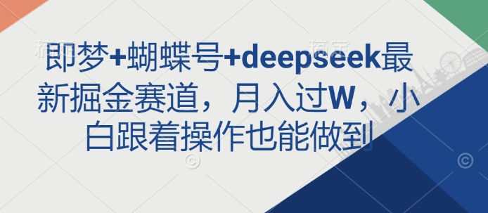 即梦+蝴蝶号+deepseek最新掘金赛道，月入过W，小白跟着操作也能做到-灼光资源宝库