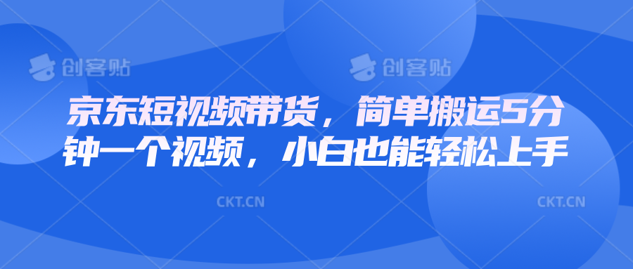 京东短视频带货，简单搬运5分钟一个视频，小白也能轻松上手-灼光资源宝库