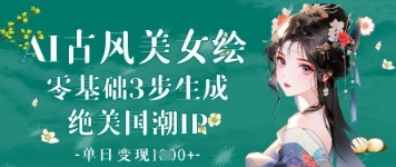 AI古风美女绘：零基础3步生成绝美国潮IP，单日变现1k+-灼光资源宝库