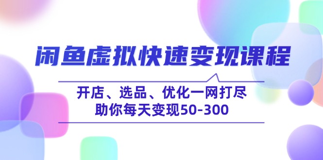 闲鱼虚拟快速变现课程，开店、选品、优化一网打尽，助你每天变现50-300-灼光资源宝库