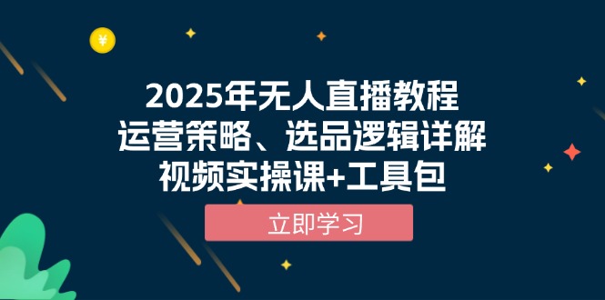 2025年无人直播教程，运营策略、选品逻辑详解，视频实操课+工具包-灼光资源宝库