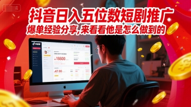 抖音日入五位数短剧推广爆单经验分享，来看看他是怎么做到的？-灼光资源宝库