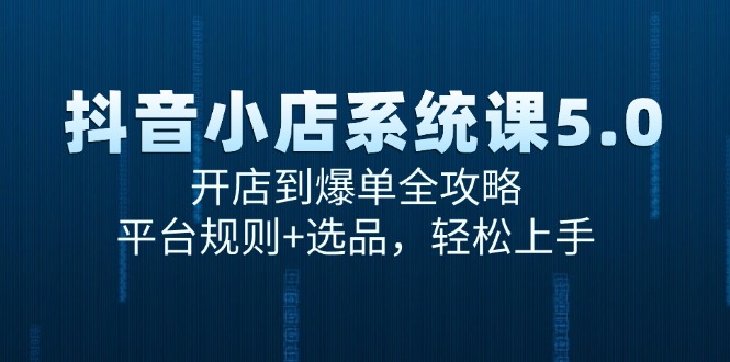 抖音小店系统课5.0，开店到爆单全攻略，平台规则+选品，轻松上手-灼光资源宝库