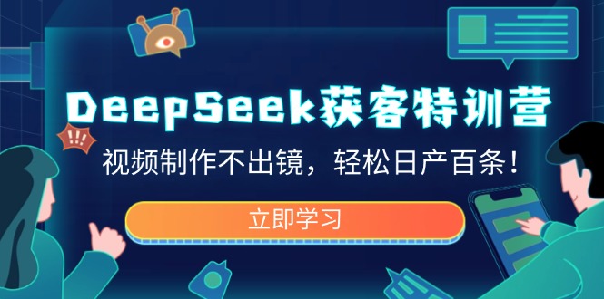 DeepSeek获客特训营，视频制作不出镜，轻松日产百条！-灼光资源宝库