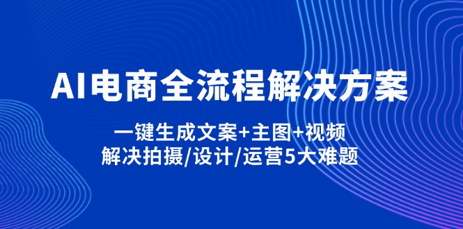 AI电商全流程解决方案,一键生成文案+主图+视频,解决拍摄/设计/运营5大难题-灼光资源宝库