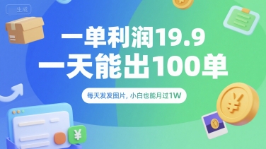 一单利润19.9 一天能出100单，每天发发图片，小白也能月入过1W【揭秘】-灼光资源宝库