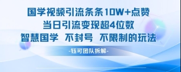 国学视频引流条条10W+点赞当日引流变现超4位数-灼光资源宝库