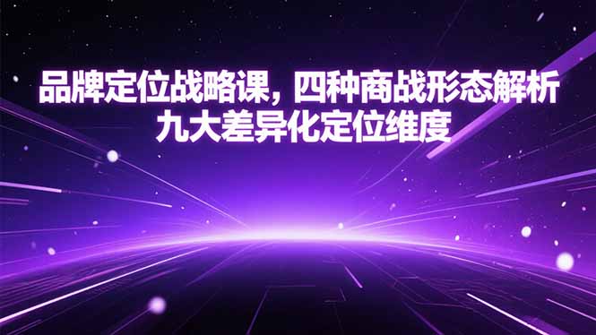 品牌定位战略课，四种商战形态解析，九大差异化定位维度-灼光资源宝库