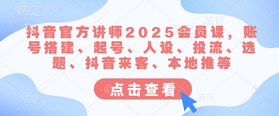 抖音官方讲师2025会员课，账号搭建、起号、人设、投流、选题、抖音来客、本地推等-灼光资源宝库
