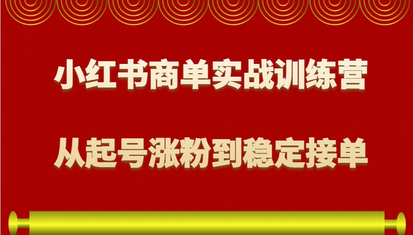 小红书商单实战训练营,从0到1教你如何变现,从起号涨粉到稳定接单,适合新手-灼光资源宝库