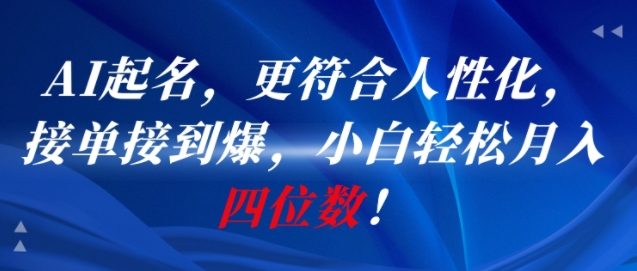 AI一键起名，更符合人性化，接单接到爆，小白轻松月入四位数!-灼光资源宝库