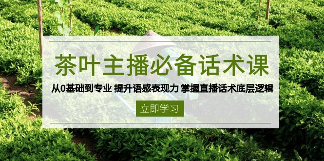 茶叶 主播必备话术课 从0基础到专业 提升语感表现力 掌握直播话术底层逻辑-灼光资源宝库
