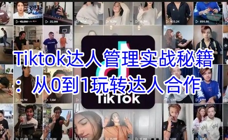 Tiktok达人管理实战秘籍：从0到1玩转达人合作-灼光资源宝库