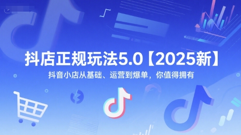 抖店正规玩法5.0【2025新】抖音小店从基础、运营到爆单，你值得拥有-灼光资源宝库