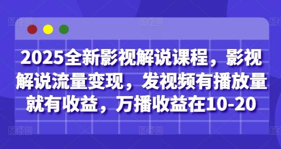 2025全新影视解说课程,影视解说流量变现,发视频有播放量就有收益,万播收益在10-20-灼光资源宝库