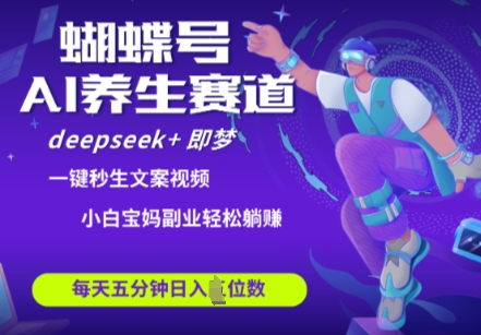 蝴蝶号大健康养生赛道，deepseek+即梦AI快速产出爆款视频，起号快，带货超级猛，日入四位数-灼光资源宝库