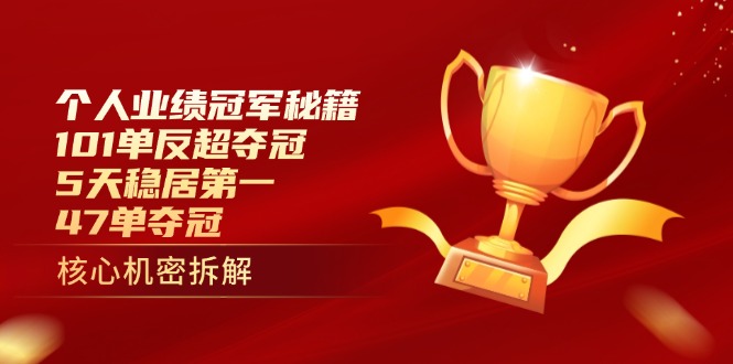 个人业绩冠军秘籍：101单反超夺冠，5天稳居第一，47单夺冠-灼光资源宝库