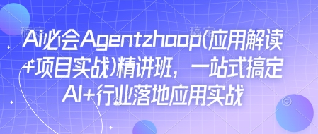 Ai必会Agent(应用解读+项目实战)精讲班,一站式搞定AI+行业落地应用实战-灼光资源宝库
