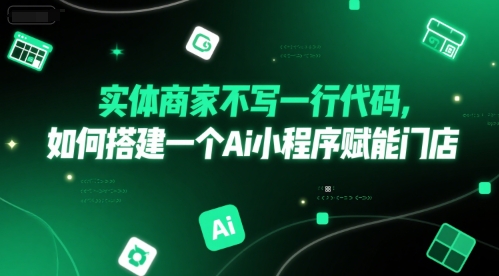 实体商家不写一行代码,如何搭建一个Ai小程序赋能门店-灼光资源宝库