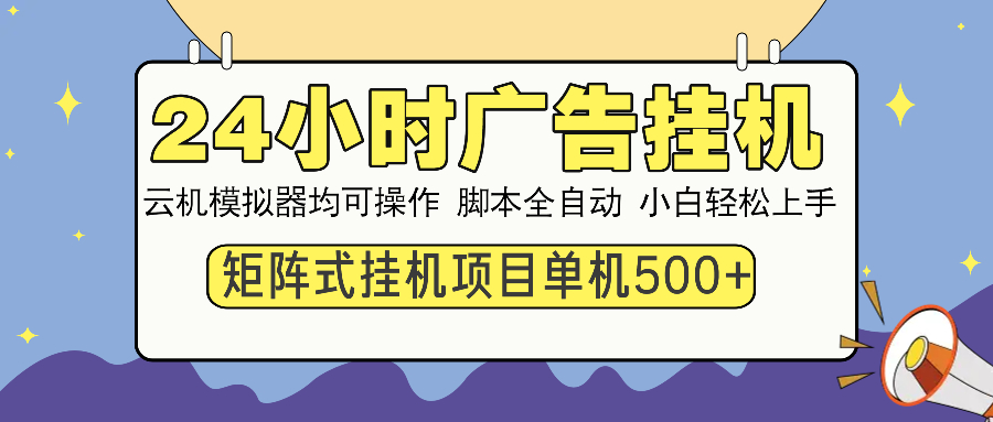 24小时广告挂机  单机收益500+ 矩阵式操作，设备越多收益越大，小白轻…-灼光资源宝库
