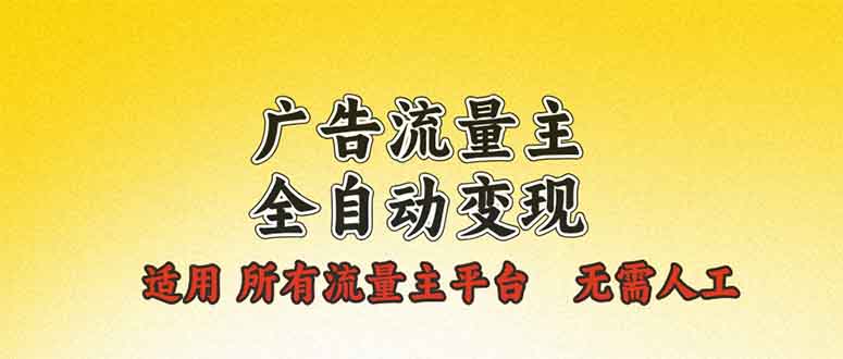 广告流量主全自动变现，适用所有流量主平台，无需人工，单机日入500+-灼光资源宝库