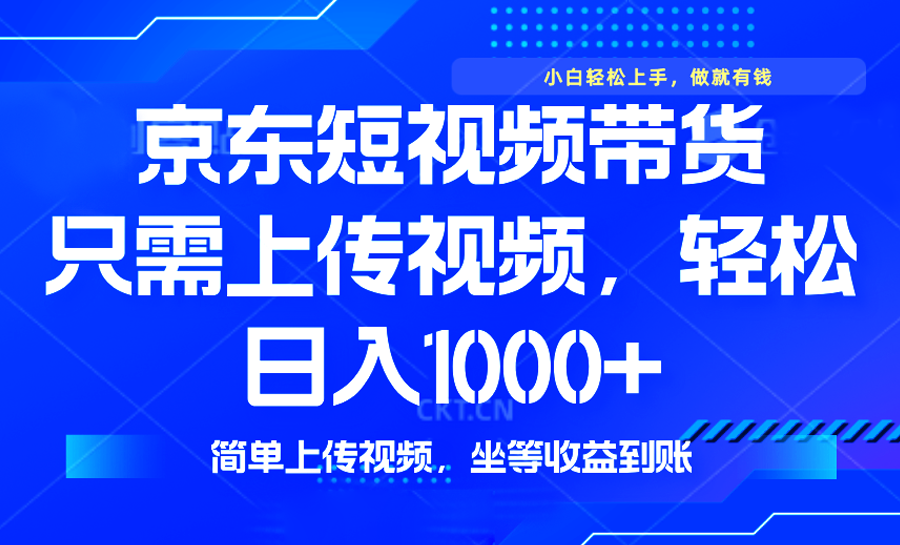 最新风口，京东短视频带货，只需上传视频，轻松日入1000+，无需剪辑，…-灼光资源宝库