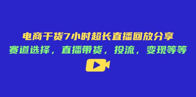 电商干货7小时超长直播回放分享：赛道选择，直播带货，投流，变现等等-蘑菇资源宝库