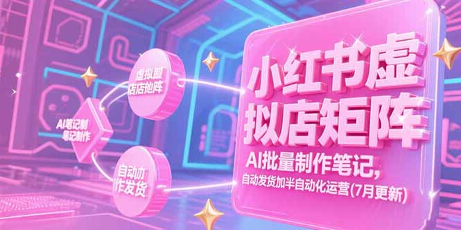 小红书虚拟店矩阵,AI批量制作笔记,自动发货加半自动化运营(7月更新-灼光资源宝库