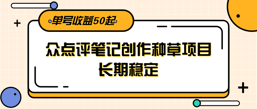 大众点评笔记创作种草项目，长期稳定， 单号收益50起-灼光资源宝库