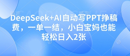 DeepSeek+AI自动写PPT挣稿费，一单一结，小白宝妈也能轻松日入2张-灼光资源宝库